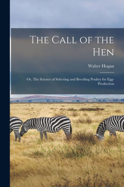 The Call Of The Hen; Or, The Science Of Selecting And Breeding Poultry For Egg-Production