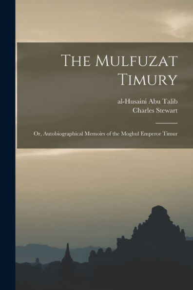The Mulfuzat Timury; Or, Autobiographical Memoirs Of The Moghul Emperor Timur