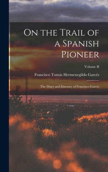 On The Trail Of A Spanish Pioneer: The Diary And Itinerary Of Francisco Garcés; Volume Ii