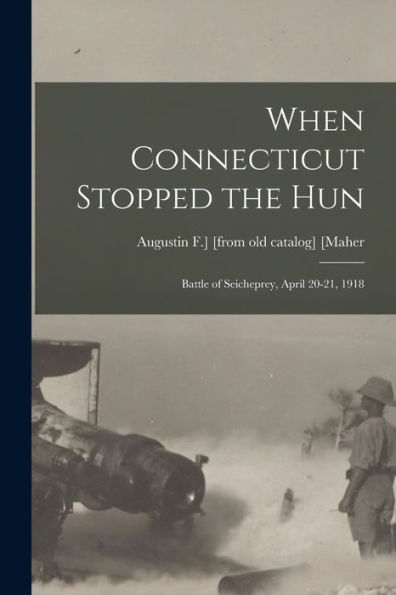 When Connecticut Stopped The Hun; Battle Of Seicheprey, April 20-21, 1918