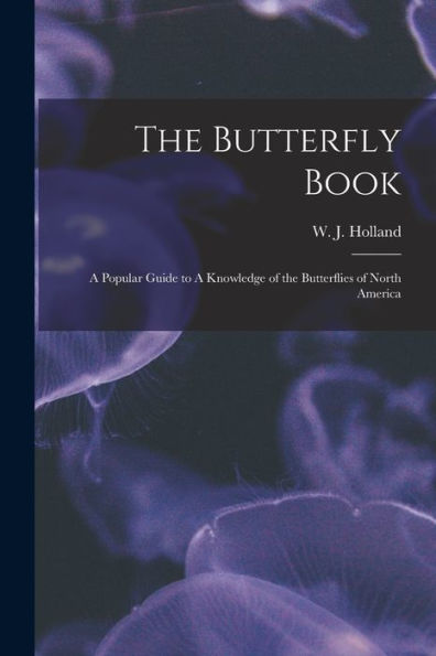 The Butterfly Book: A Popular Guide To A Knowledge Of The Butterflies Of North America