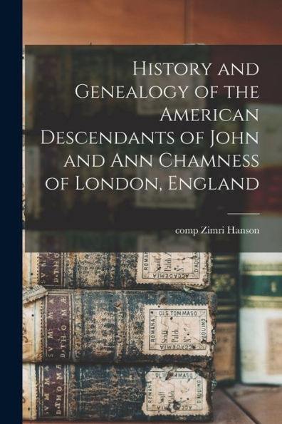 History And Genealogy Of The American Descendants Of John And Ann Chamness Of London, England