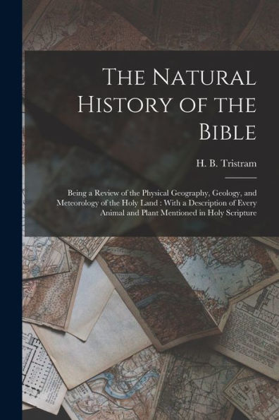 The Natural History Of The Bible: Being A Review Of The Physical Geography, Geology, And Meteorology Of The Holy Land: With A Description Of Every Animal And Plant Mentioned In Holy Scripture