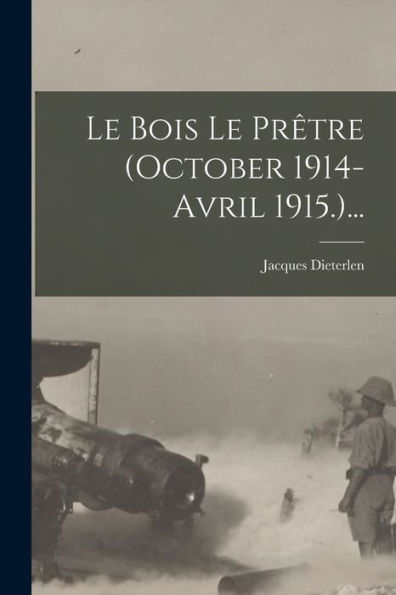 Le Bois Le Prêtre (October 1914-Avril 1915.)... (French Edition)