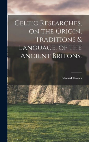 Celtic Researches, On The Origin, Traditions & Language, Of The Ancient Britons;