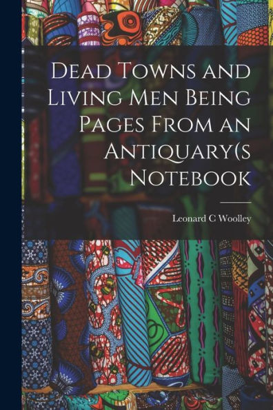 Dead Towns And Living Men Being Pages From An Antiquary(S Notebook