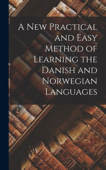 A New Practical And Easy Method Of Learning The Danish And Norwegian Languages