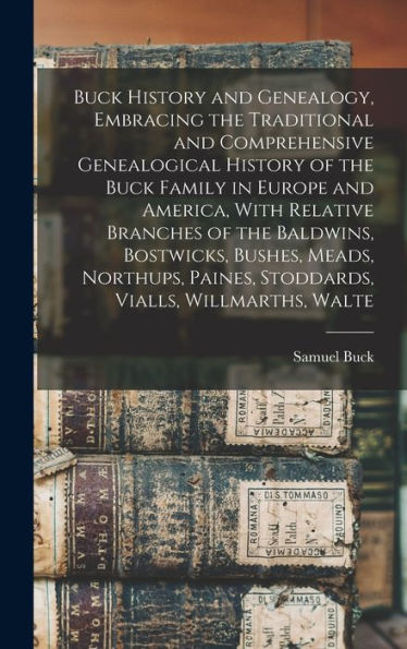 Buck History And Genealogy, Embracing The Traditional And Comprehensive Genealogical History Of The Buck Family In Europe And America, With Relative ... Paines, Stoddards, Vialls, Willmarths, Walte