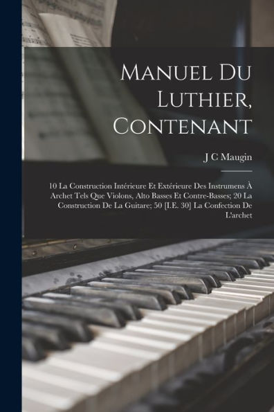 Manuel Du Luthier, Contenant: 10 La Construction Intérieure Et Extérieure Des Instrumens À Archet Tels Que Violons, Alto Basses Et Contre-Basses; 20 ... La Confection De L'Archet (French Edition)