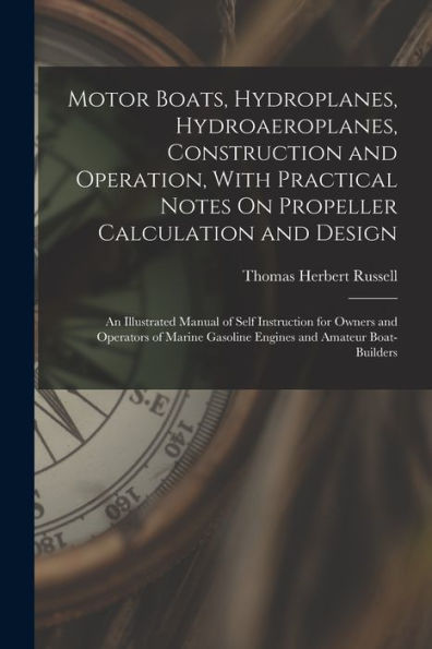 Motor Boats, Hydroplanes, Hydroaeroplanes, Construction And Operation, With Practical Notes On Propeller Calculation And Design: An Illustrated Manual ... Gasoline Engines And Amateur Boat-Builders