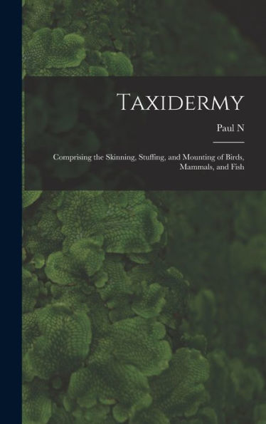 Taxidermy: Comprising The Skinning, Stuffing, And Mounting Of Birds, Mammals, And Fish