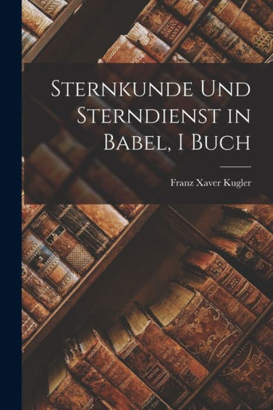 Sternkunde Und Sterndienst In Babel, I Buch (German Edition)