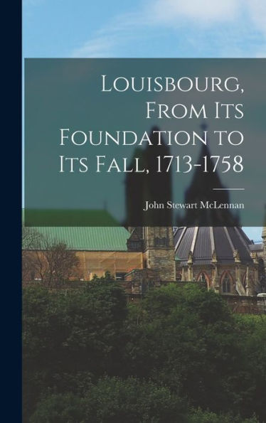 Louisbourg, From Its Foundation To Its Fall, 1713-1758
