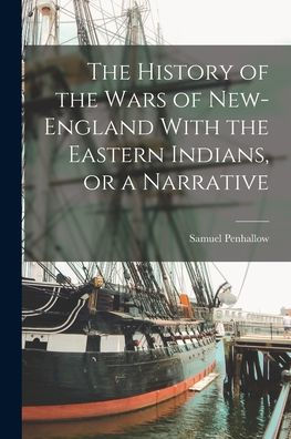 The History Of The Wars Of New-England With The Eastern Indians, Or A Narrative