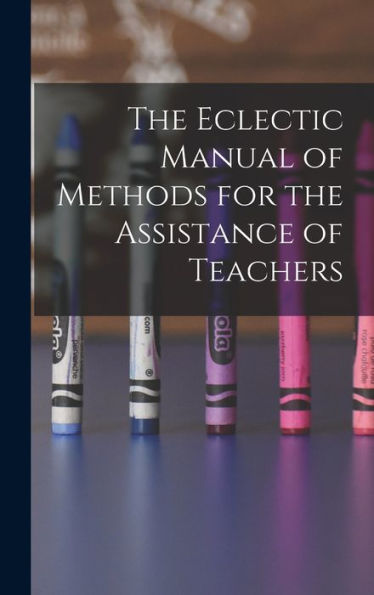 The Eclectic Manual Of Methods For The Assistance Of Teachers