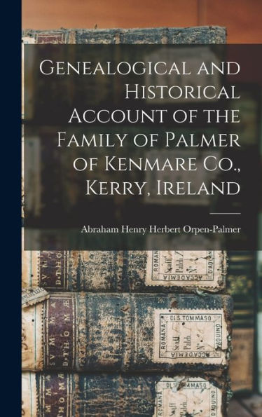 Genealogical And Historical Account Of The Family Of Palmer Of Kenmare Co., Kerry, Ireland
