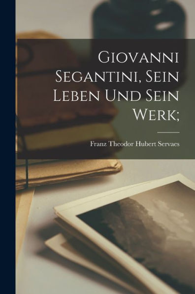 Giovanni Segantini, Sein Leben Und Sein Werk; (German Edition)
