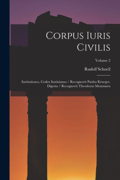Corpus Iuris Civilis: Institutiones, Codex Iustinianus / Recognovit Paulus Krueger. Digesta / Recognovit Theodorus Mommsen; Volume 2 (Latin Edition)