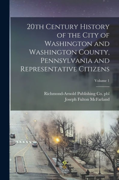 20Th Century History Of The City Of Washington And Washington County, Pennsylvania And Representative Citizens; Volume 1
