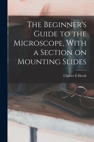 The Beginner'S Guide To The Microscope, With A Section On Mounting Slides