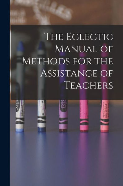 The Eclectic Manual Of Methods For The Assistance Of Teachers