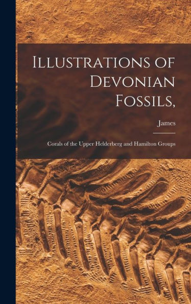 Illustrations Of Devonian Fossils,: Corals Of The Upper Helderberg And Hamilton Groups