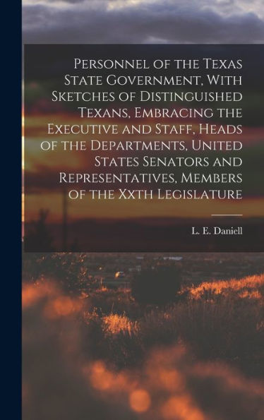 Personnel Of The Texas State Government, With Sketches Of Distinguished Texans, Embracing The Executive And Staff, Heads Of The Departments, United ... Members Of The Xxth Legislature