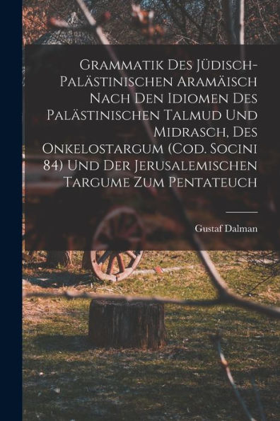 Grammatik Des Jüdisch-Palästinischen Aramäisch Nach Den Idiomen Des Palästinischen Talmud Und Midrasch, Des Onkelostargum (Cod. Socini 84) Und Der ... Targume Zum Pentateuch (German Edition)