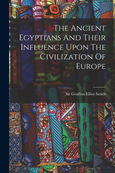 The Ancient Egyptians And Their Influence Upon The Civilization Of Europe