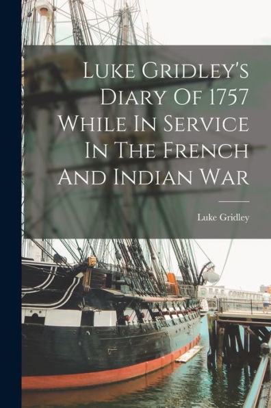 Luke Gridley'S Diary Of 1757 While In Service In The French And Indian War