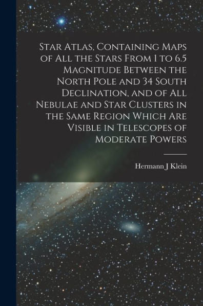 Star Atlas, Containing Maps Of All The Stars From 1 To 6.5 Magnitude Between The North Pole And 34 South Declination, And Of All Nebulae And Star ... Are Visible In Telescopes Of Moderate Powers