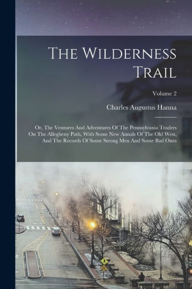 The Wilderness Trail: Or, The Ventures And Adventures Of The Pennsylvania Traders On The Allegheny Path, With Some New Annals Of The Old West, And The ... Some Strong Men And Some Bad Ones; Volume 2