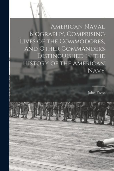 American Naval Biography, Comprising Lives Of The Commodores, And Other Commanders Distinguished In The History Of The American Navy