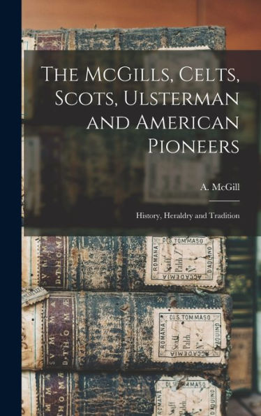 The Mcgills, Celts, Scots, Ulsterman And American Pioneers; History, Heraldry And Tradition