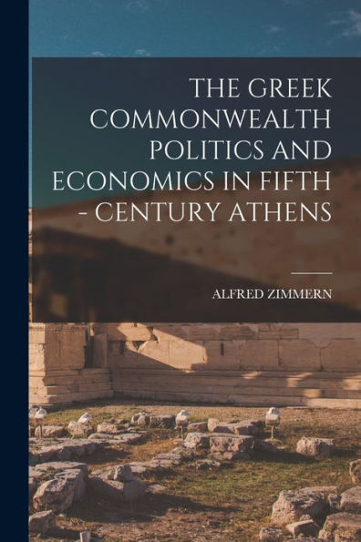 The Greek Commonwealth Politics And Economics In Fifth - Century Athens