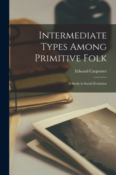 Intermediate Types Among Primitive Folk: A Study In Social Evolution