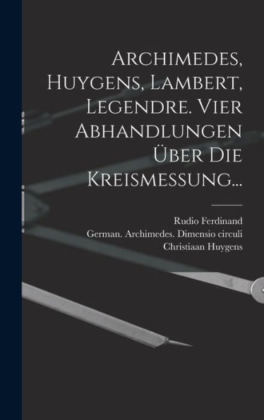 Archimedes, Huygens, Lambert, Legendre. Vier Abhandlungen Über Die Kreismessung... (German Edition)