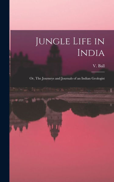 Jungle Life In India: Or, The Journeys And Journals Of An Indian Geologist