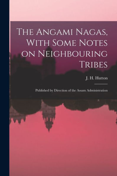 The Angami Nagas, With Some Notes On Neighbouring Tribes; Published By Direction Of The Assam Administration