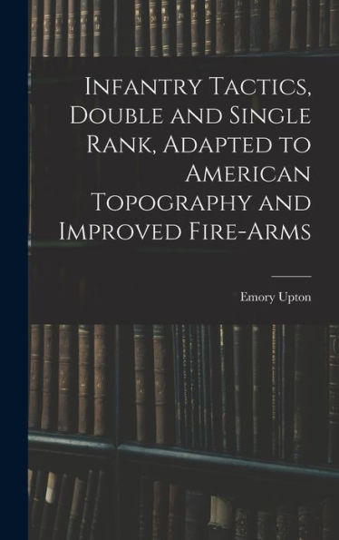 Infantry Tactics, Double And Single Rank, Adapted To American Topography And Improved Fire-Arms