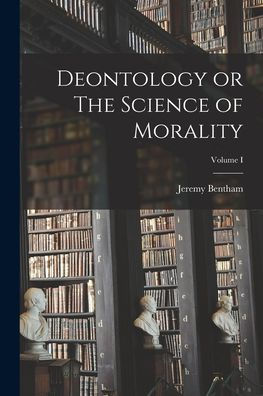 Deontology Or The Science Of Morality; Volume I