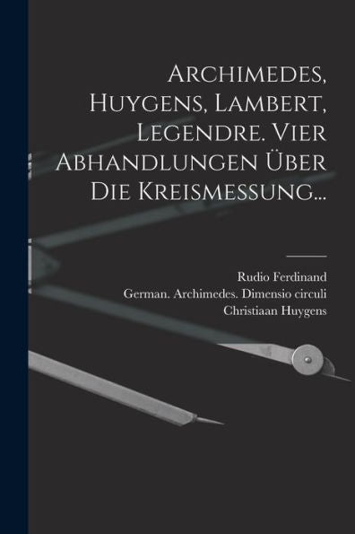 Archimedes, Huygens, Lambert, Legendre. Vier Abhandlungen Über Die Kreismessung... (German Edition)