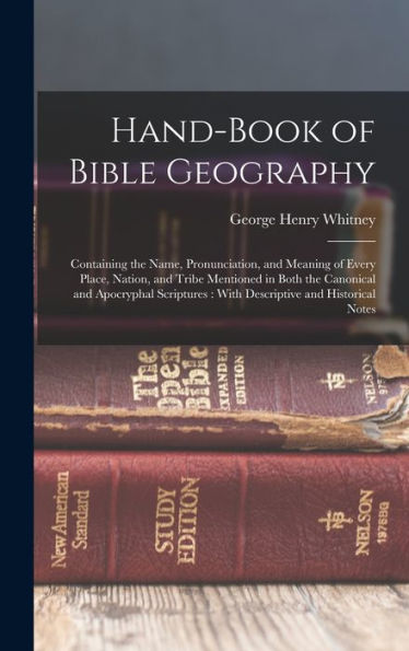 Hand-Book Of Bible Geography: Containing The Name, Pronunciation, And Meaning Of Every Place, Nation, And Tribe Mentioned In Both The Canonical And ... With Descriptive And Historical Notes