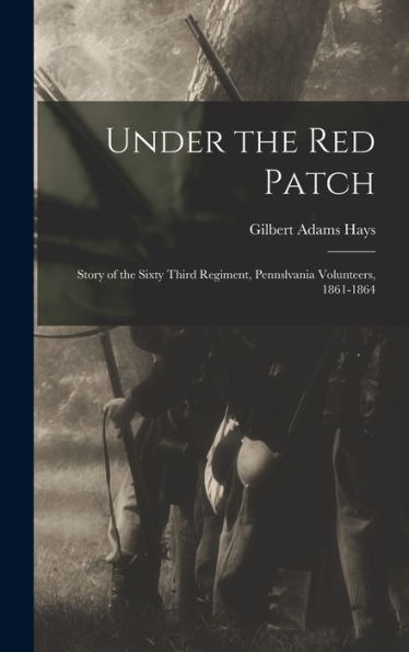 Under The Red Patch: Story Of The Sixty Third Regiment, Pennslvania Volunteers, 1861-1864