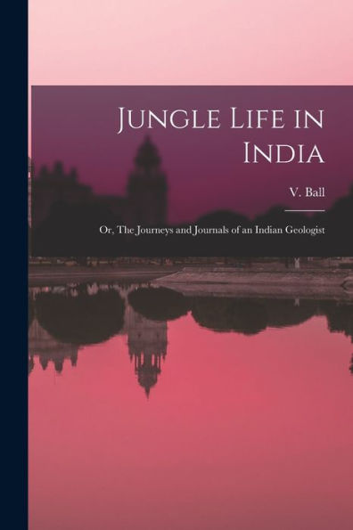 Jungle Life In India: Or, The Journeys And Journals Of An Indian Geologist