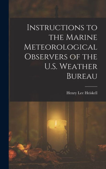 Instructions To The Marine Meteorological Observers Of The U.S. Weather Bureau