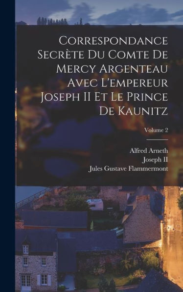 Correspondance Secrète Du Comte De Mercy Argenteau Avec L'Empereur Joseph Ii Et Le Prince De Kaunitz; Volume 2 (French Edition)