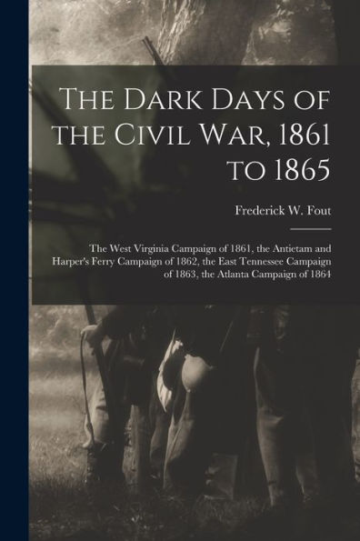 The Dark Days Of The Civil War, 1861 To 1865: The West Virginia Campaign Of 1861, The Antietam And Harper'S Ferry Campaign Of 1862, The East Tennessee Campaign Of 1863, The Atlanta Campaign Of 1864