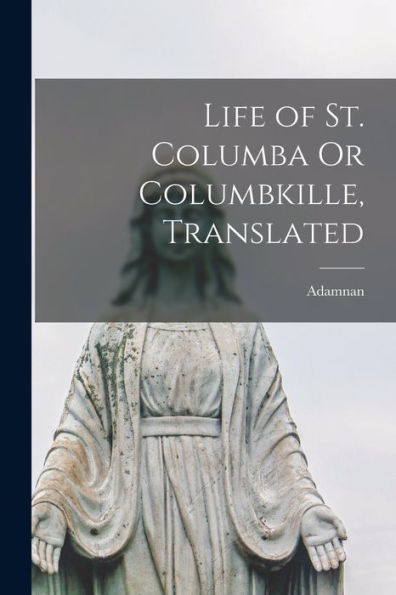 Life Of St. Columba Or Columbkille, Translated