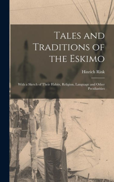Tales And Traditions Of The Eskimo: With A Sketch Of Their Habits, Religion, Language And Other Peculiarities